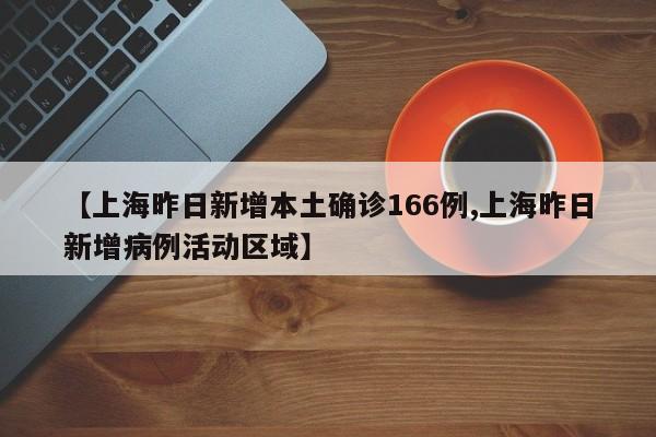 【上海昨日新增本土确诊166例,上海昨日新增病例活动区域】