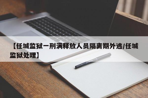 【任城监狱一刑满释放人员隔离期外逃/任城监狱处理】